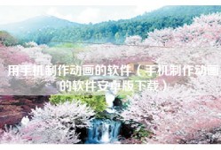用手机制作动画的软件（手机制作动画的软件安卓版下载）