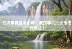 武汉手机批发市场（武汉手机批发市场有哪些）