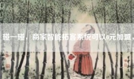 碰一碰，商家智能拓客系统可以0元加盟，
