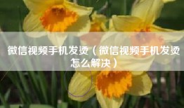 微信视频手机发烫（微信视频手机发烫怎么解决）