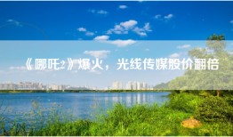 《哪吒2》爆火，光线传媒股价翻倍