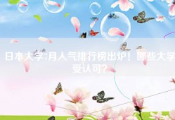 日本大学7月人气排行榜出炉！哪些大学受认可？