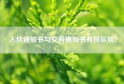 入伙通知书与交房通知书有何区别？