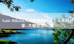 Stable Diffusion入门使用技巧及个人实例分享--大模型及lora篇