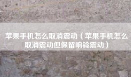 苹果手机怎么取消震动（苹果手机怎么取消震动但保留响铃震动）