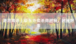 港湾周评｜京东外卖杀得越疯，越是好事