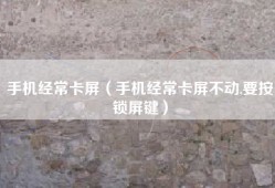手机经常卡屏（手机经常卡屏不动,要按锁屏键）