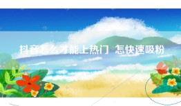 抖音怎么才能上热门  怎快速吸粉