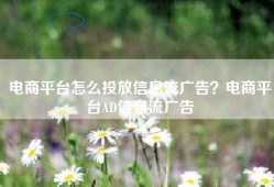 电商平台怎么投放信息流广告？电商平台AD信息流广告