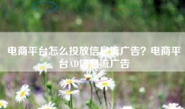 电商平台怎么投放信息流广告？电商平台AD信息流广告