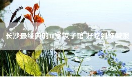 长沙最经典的10家饺子馆 好吃到你喊娘