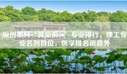 原创本科“就业前50”专业排行，理工专业名列首位，医学排名很意外