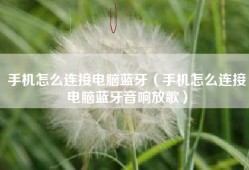手机怎么连接电脑蓝牙（手机怎么连接电脑蓝牙音响放歌）