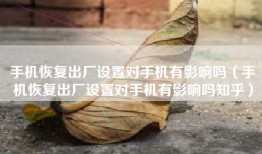 手机恢复出厂设置对手机有影响吗（手机恢复出厂设置对手机有影响吗知乎）
