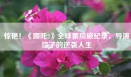 惊艳！《哪吒2》全球票房破纪录，导演饺子的逆袭人生