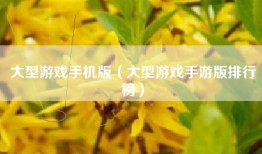 大型游戏手机版（大型游戏手游版排行榜）