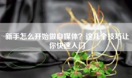 新手怎么开始做自媒体？这几个技巧让你快速入门