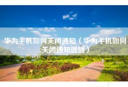 华为手机如何关闭通知（华为手机如何关闭通知提醒）