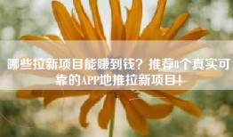 哪些拉新项目能赚到钱？推荐8个真实可靠的APP地推拉新项目！