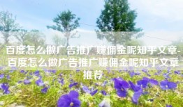 百度怎么做广告推广赚佣金呢知乎文章-百度怎么做广告推广赚佣金呢知乎文章推荐