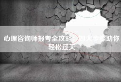 心理咨询师报考全攻略：四大步骤助你轻松过关