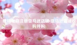 帮助电商注册亚马逊店铺(亚马逊店铺收购并购)