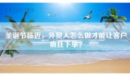 圣诞节临近，外贸人怎么做才能让客户疯狂下单？