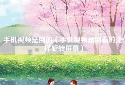 手机视频是倒的（手机视频是倒着的,怎样旋转屏幕）