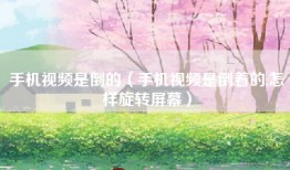 手机视频是倒的(手机视频是倒着的,怎样旋转屏幕)