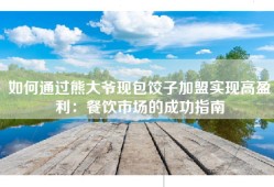 如何通过熊大爷现包饺子加盟实现高盈利：餐饮市场的成功指南