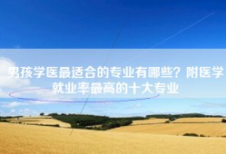 男孩学医最适合的专业有哪些？附医学就业率最高的十大专业