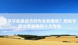 男孩学医最适合的专业有哪些？附医学就业率最高的十大专业