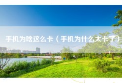 手机为啥这么卡（手机为什么太卡了）