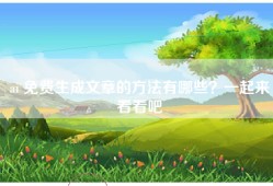 ai 免费生成文章的方法有哪些？一起来看看吧