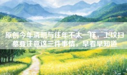 原创今年清明与往年不太一样，上坟扫墓要注意这三件事情，早看早知道