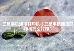 三星手机连接打印机（三星手机连接打印机怎么打印）