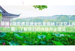 中国43项世界非遗全名录揭秘【正文】收藏！了解我们的传统文化瑰宝