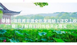 中国43项世界非遗全名录揭秘【正文】收藏！了解我们的传统文化瑰宝