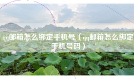 qq邮箱怎么绑定手机号（qq邮箱怎么绑定手机号码）