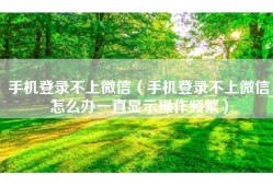 手机登录不上微信（手机登录不上微信怎么办一直显示操作频繁）