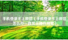 手机登录不上微信（手机登录不上微信怎么办一直显示操作频繁）
