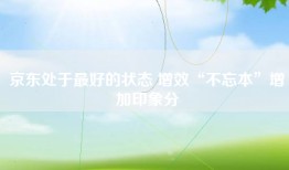 京东处于最好的状态 增效“不忘本”增加印象分