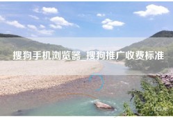 搜狗手机浏览器_搜狗推广收费标准