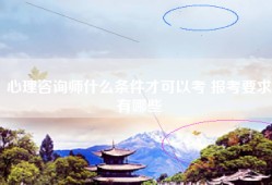 心理咨询师什么条件才可以考 报考要求有哪些