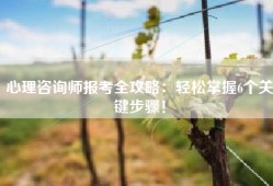 心理咨询师报考全攻略：轻松掌握6个关键步骤！