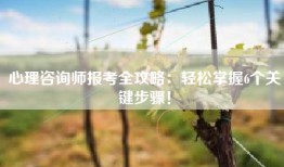 心理咨询师报考全攻略：轻松掌握6个关键步骤！