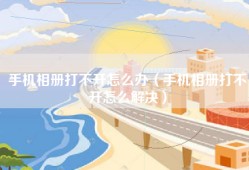 手机相册打不开怎么办（手机相册打不开怎么解决）