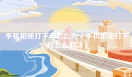 手机相册打不开怎么办（手机相册打不开怎么解决）