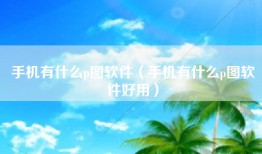 手机有什么p图软件（手机有什么p图软件好用）