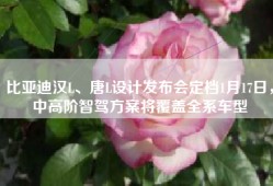 比亚迪汉L、唐L设计发布会定档1月17日，中高阶智驾方案将覆盖全系车型